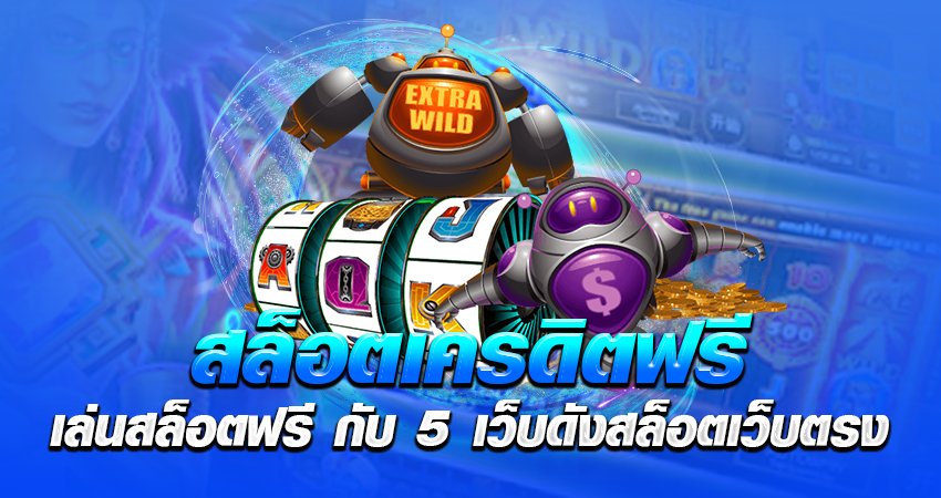 สล็อตเครดิตฟรี เล่นสล็อตฟรี กับ 5 เว็บดังสล็อตเว็บตรง